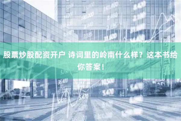 股票炒股配资开户 诗词里的岭南什么样？这本书给你答案！