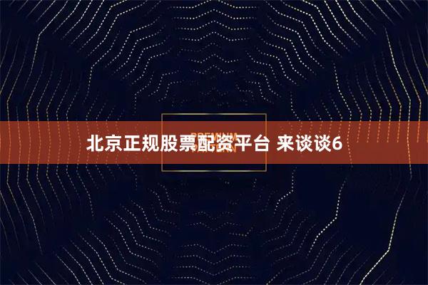 北京正规股票配资平台 来谈谈6
