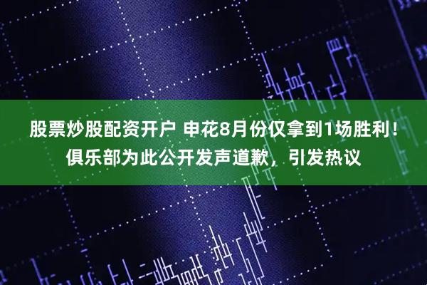 股票炒股配资开户 申花8月份仅拿到1场胜利！俱乐部为此公开发声道歉，引发热议