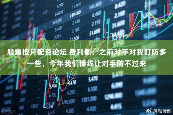 股票按月配资论坛 费利佩：之前对手对我盯防多一些，今年我们锋线让对手防不过来
