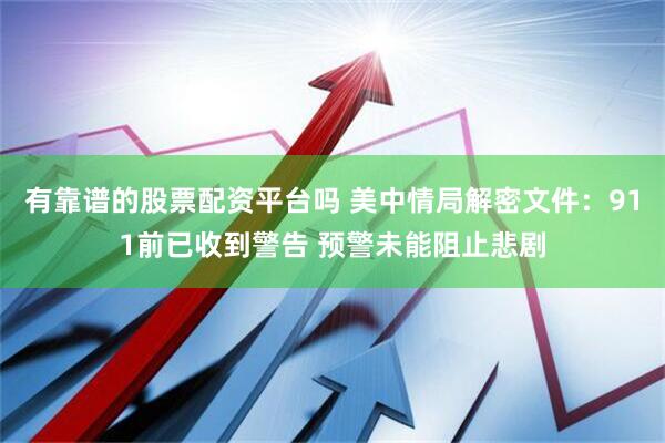 有靠谱的股票配资平台吗 美中情局解密文件：911前已收到警告 预警未能阻止悲剧
